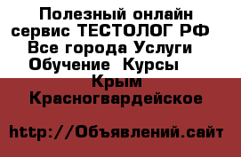 Полезный онлайн-сервис ТЕСТОЛОГ.РФ - Все города Услуги » Обучение. Курсы   . Крым,Красногвардейское